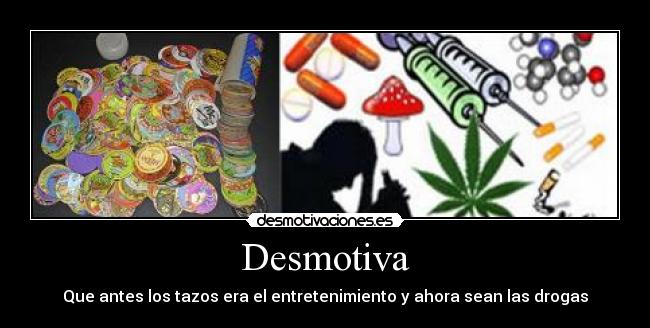 Desmotiva - Que antes los tazos era el entretenimiento y ahora sean las drogas