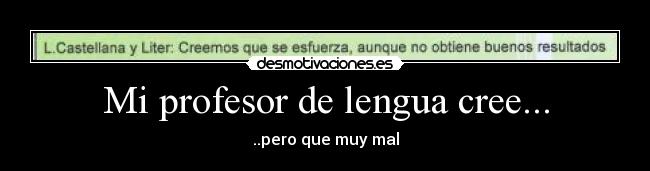 Mi profesor de lengua cree... - ..pero que muy mal