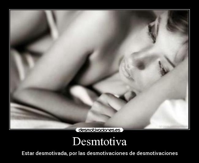 Desmtotiva - Estar desmotivada, por las desmotivaciones de desmotivaciones