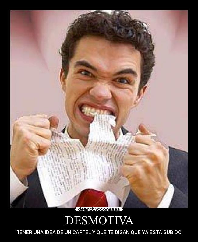 DESMOTIVA - TENER UNA IDEA DE UN CARTEL Y QUE TE DIGAN QUE YA ESTÁ SUBIDO