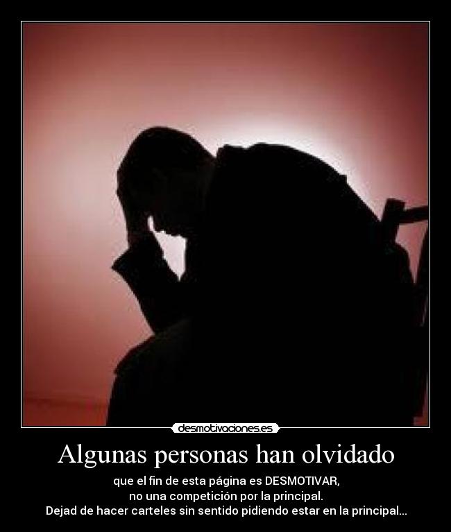 Algunas personas han olvidado - que el fin de esta página es DESMOTIVAR,
no una competición por la principal.
Dejad de hacer carteles sin sentido pidiendo estar en la principal...