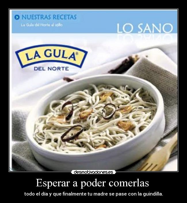 Esperar a poder comerlas  - todo el día y que finalmente tu madre se pase con la guindilla.