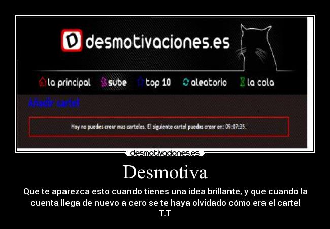 Desmotiva - Que te aparezca esto cuando tienes una idea brillante, y que cuando la
cuenta llega de nuevo a cero se te haya olvidado cómo era el cartel
T.T