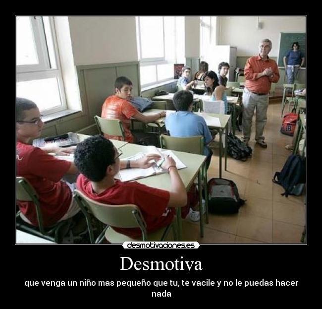 Desmotiva - que venga un niño mas pequeño que tu, te vacile y no le puedas hacer nada