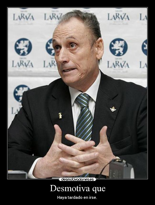 Desmotiva que - Haya tardado en irse.