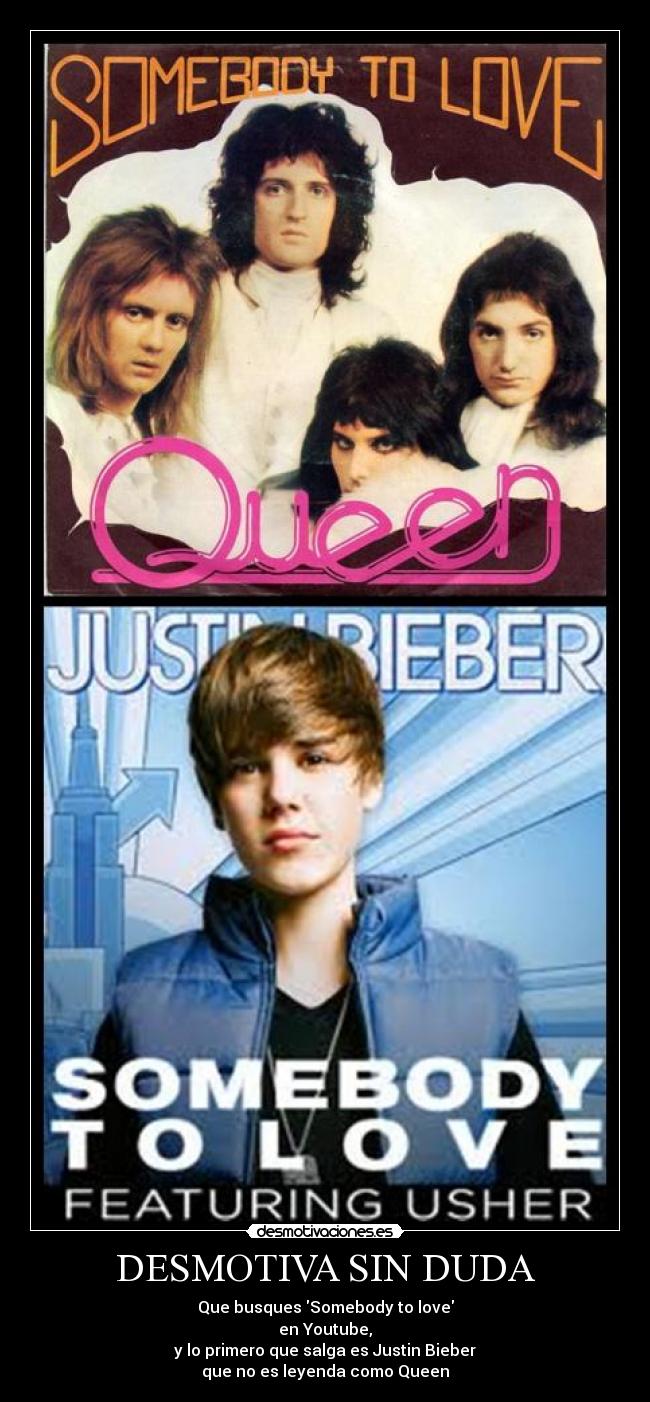 DESMOTIVA SIN DUDA - Que busques Somebody to love
en Youtube,
y lo primero que salga es Justin Bieber
que no es leyenda como Queen