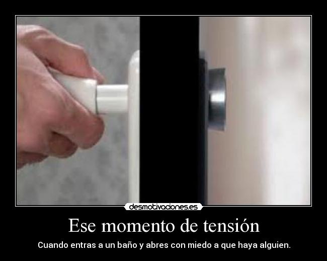 Ese momento de tensión - Cuando entras a un baño y abres con miedo a que haya alguien.