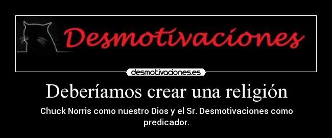 Deberíamos crear una religión - Chuck Norris como nuestro Dios y el Sr. Desmotivaciones como predicador.