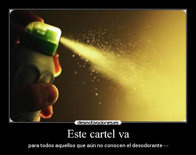 Este cartel va - para todos aquellos que aún no conocen el desodorante -.-