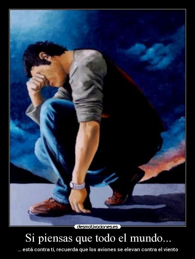 Si piensas que todo el mundo... - ... está contra tí, recuerda que los aviones se elevan contra el viento