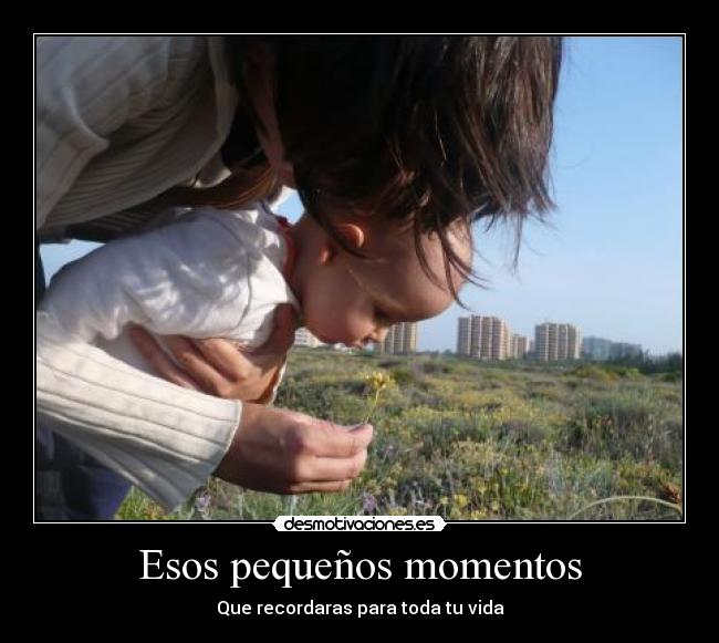Esos pequeños momentos - Que recordaras para toda tu vida