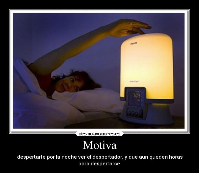 Motiva - despertarte por la noche ver el despertador, y que aun queden horas
para despertarse