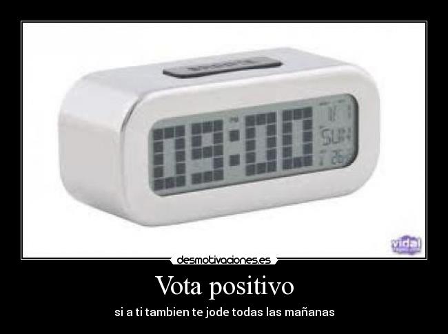 Vota positivo - si a ti tambien te jode todas las mañanas