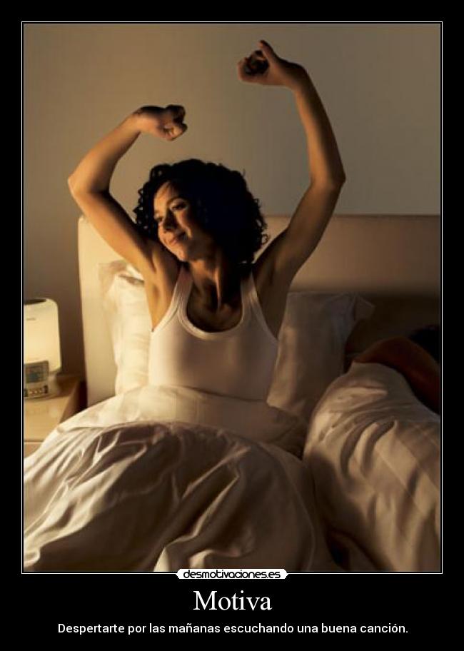 Motiva - Despertarte por las mañanas escuchando una buena canción.