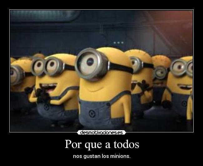 Por que a todos - nos gustan los minions.