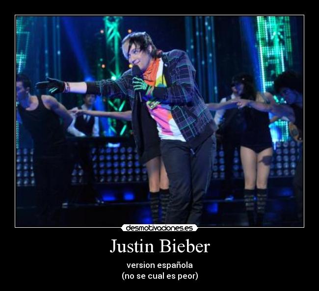 Justin Bieber - version española
(no se cual es peor)