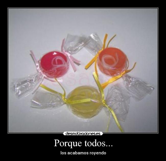 Porque todos... - los acabamos royendo