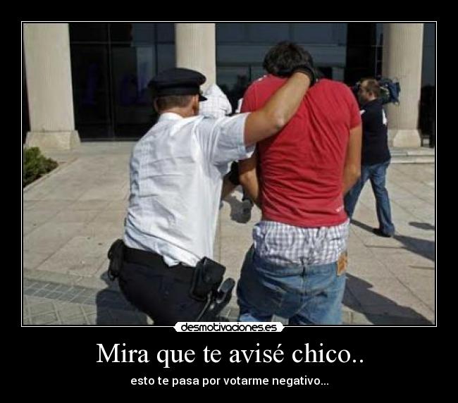 Mira que te avisé chico.. - esto te pasa por votarme negativo...