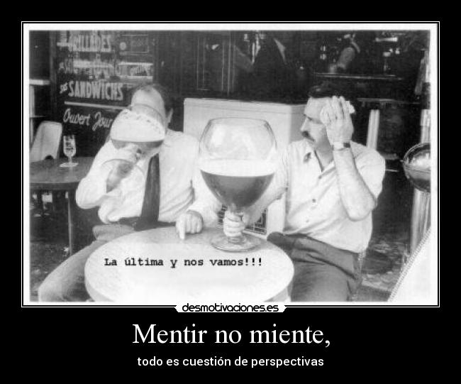 Mentir no miente, - todo es cuestión de perspectivas
