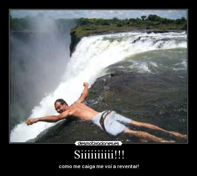 Siiiiiiiiii!!! - como me caiga me voi a reventar!