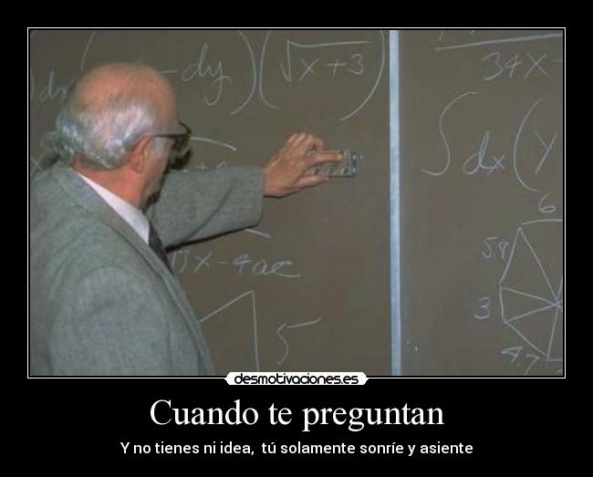 Cuando te preguntan - Y no tienes ni idea, tú solamente sonríe y asiente