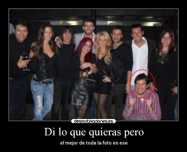 Di lo que quieras pero - el mejor de toda la foto es ese