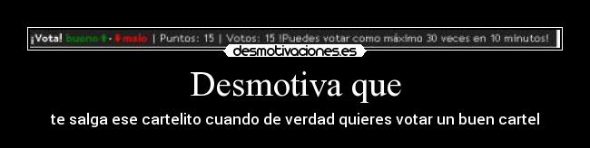 Desmotiva que - te salga ese cartelito cuando de verdad quieres votar un buen cartel