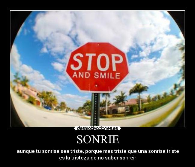 SONRIE - aunque tu sonrisa sea triste, porque mas triste que una sonrisa triste
es la tristeza de no saber sonreir