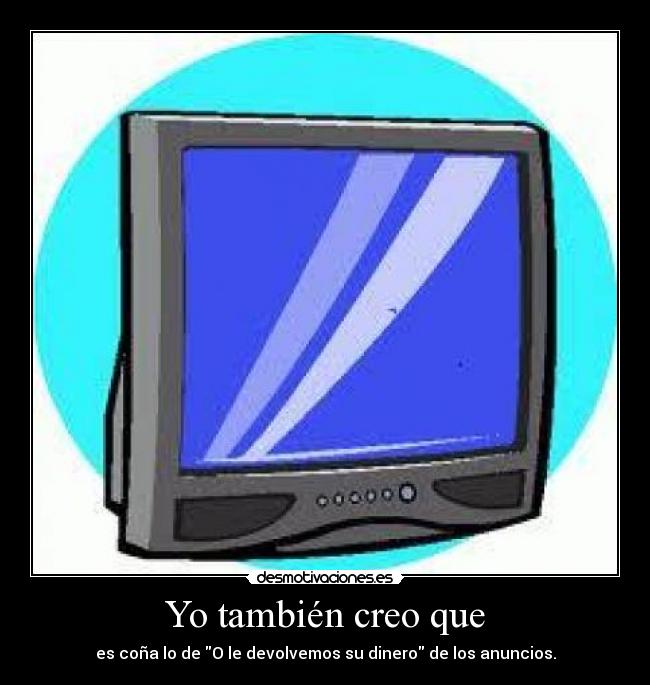 Yo también creo que - es coña lo de O le devolvemos su dinero de los anuncios.