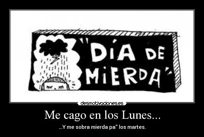 Me cago en los Lunes... - ...Y me sobra mierda pa los martes.