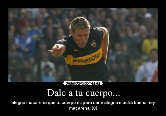 Dale a tu cuerpo... - alegria macarena que tu cuerpo es para darle alegria mucha buena hey
macarena! (8)