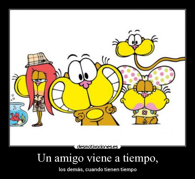 Un amigo viene a tiempo, -