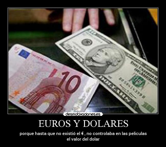 EUROS Y DOLARES - porque hasta que no existió el € , no controlaba en las peliculas el valor del dolar