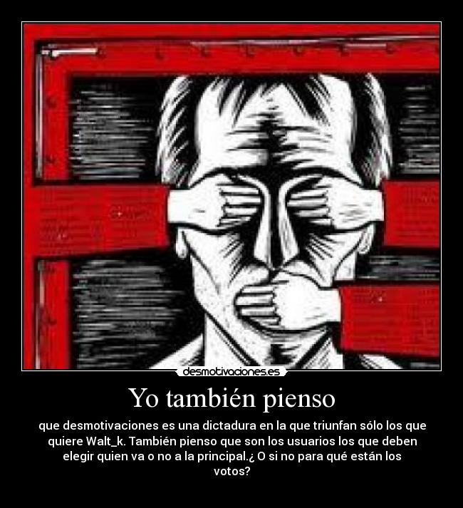 Yo también pienso - que desmotivaciones es una dictadura en la que triunfan sólo los que
quiere Walt_k. También pienso que son los usuarios los que deben
elegir quien va o no a la principal.¿ O si no para qué están los
votos?
