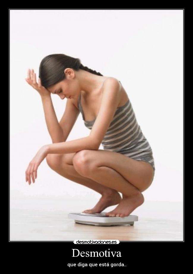 Desmotiva - que diga que está gorda..