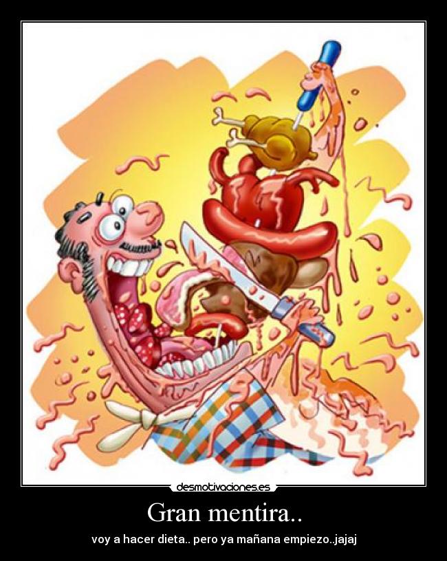 Gran mentira.. - voy a hacer dieta.. pero ya mañana empiezo..jajaj