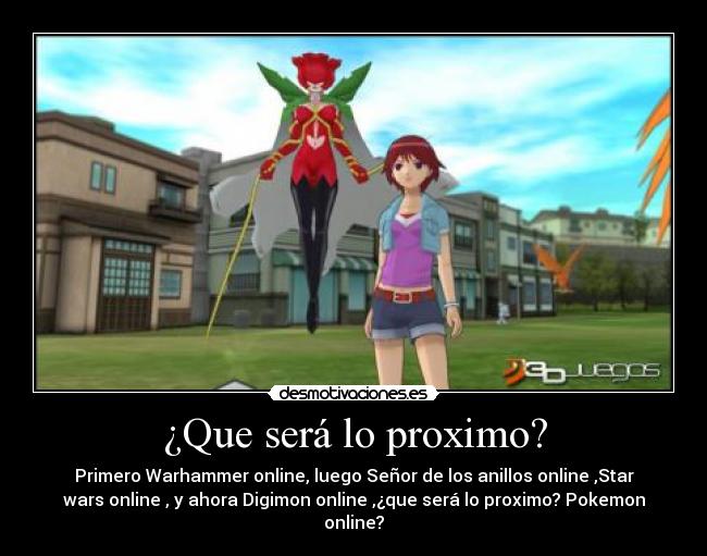 ¿Que será lo proximo? - Primero Warhammer online, luego Señor de los anillos online ,Star
wars online , y ahora Digimon online ,¿que será lo proximo? Pokemon
online?