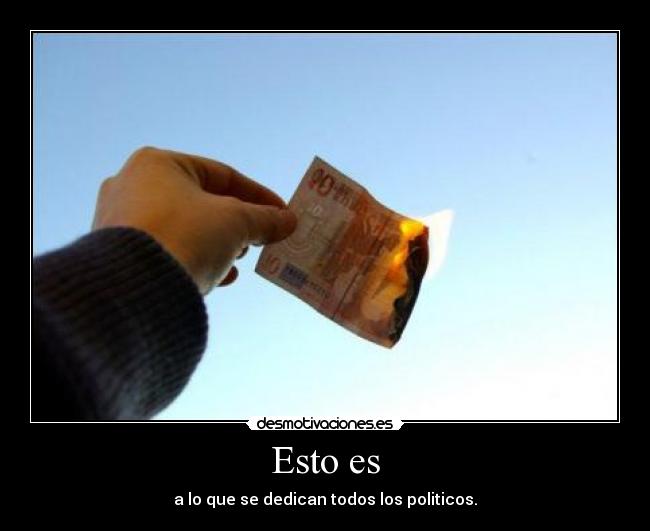 Esto es - a lo que se dedican todos los politicos.