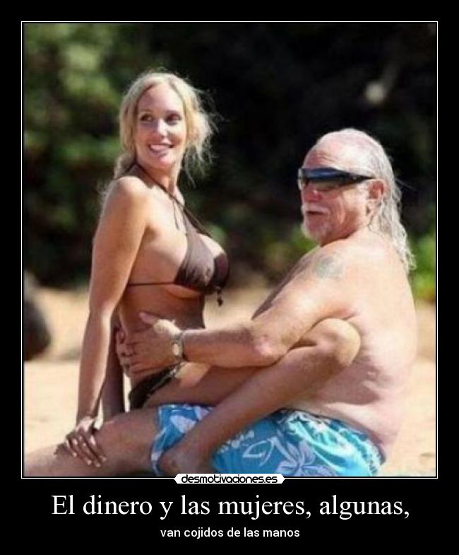 El dinero y las mujeres, algunas, - van cojidos de las manos