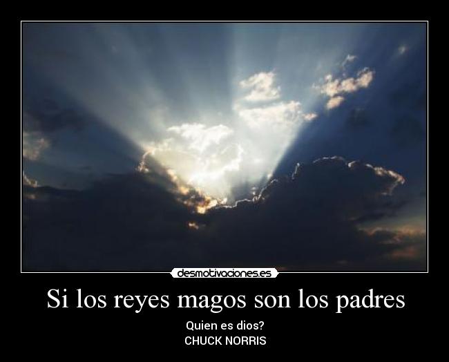 Si los reyes magos son los padres - Quien es dios?
CHUCK NORRIS