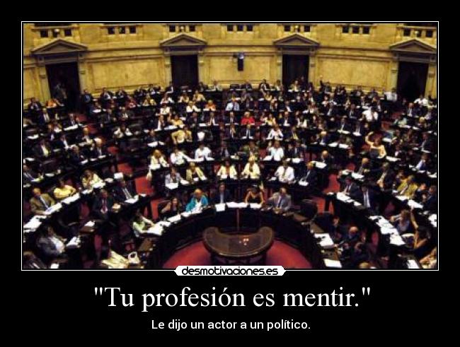 Tu profesión es mentir. - Le dijo un actor a un político.