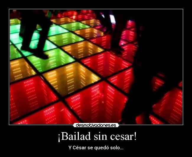 ¡Bailad sin cesar! - Y César se quedó solo...