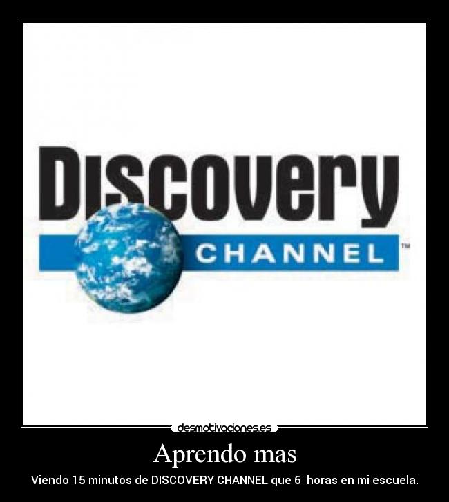 Aprendo mas - Viendo 15 minutos de DISCOVERY CHANNEL que 6 horas en mi escuela.
