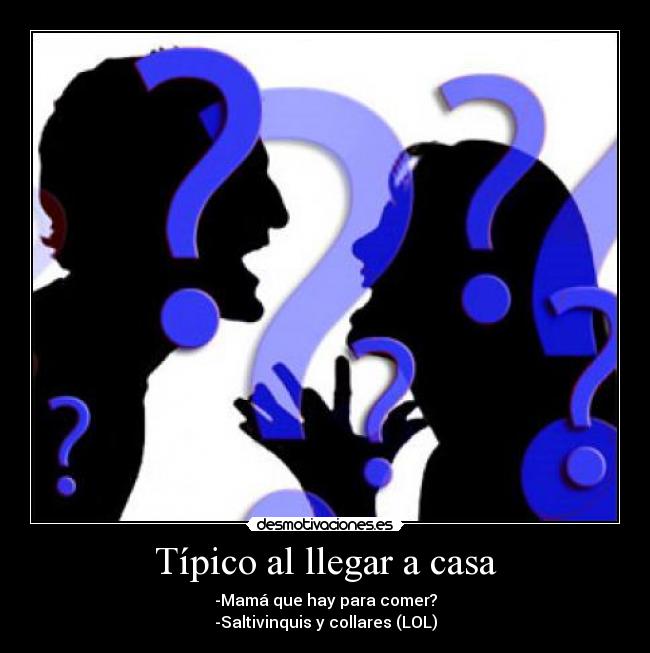 Típico al llegar a casa - -Mamá que hay para comer?
-Saltivinquis y collares (LOL)