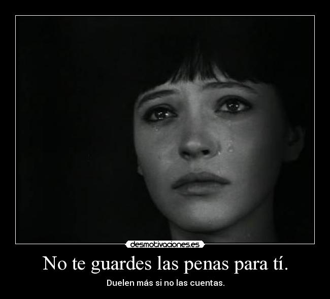 No te guardes las penas para tí. -