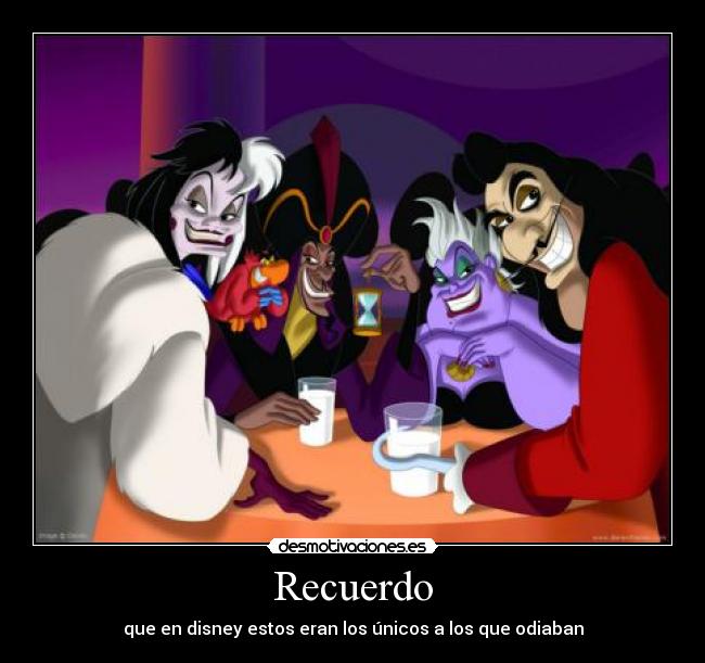 Recuerdo - que en disney estos eran los únicos a los que odiaban