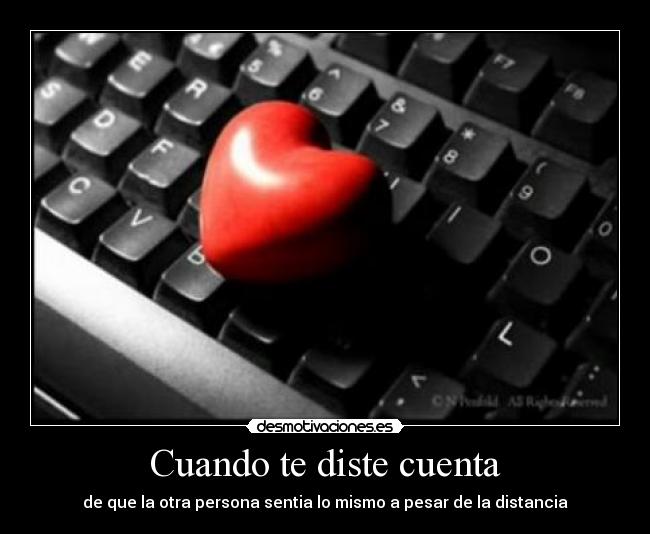 Cuando te diste cuenta - de que la otra persona sentia lo mismo a pesar de la distancia