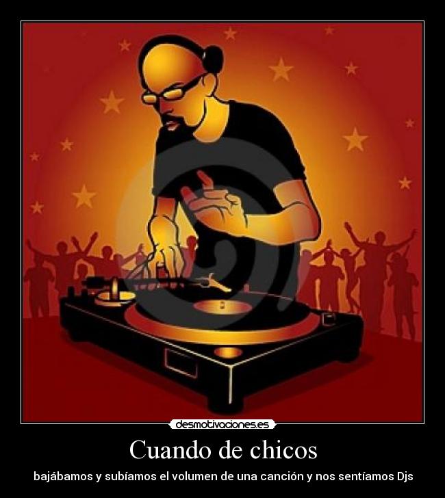 Cuando de chicos - bajábamos y subíamos el volumen de una canción y nos sentíamos Djs