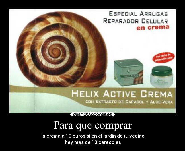 Para que comprar - la crema a 10 euros si en el jardin de tu vecino
hay mas de 10 caracoles