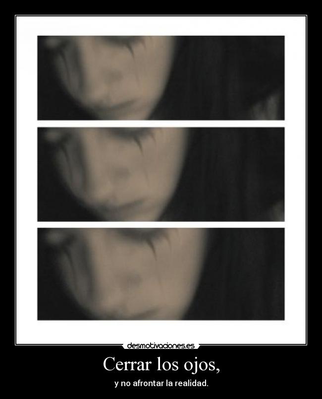 Cerrar los ojos, - y no afrontar la realidad.